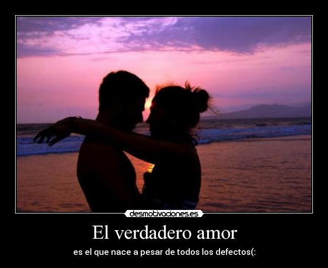El verdadero amor - es el que nace a pesar de todos los defectos(: