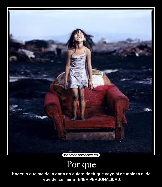 Por que - hacer lo que me de la gana no quiere decir que vaya ni de malosa ni de
rebelde, se llama TENER PERSONALIDAD.