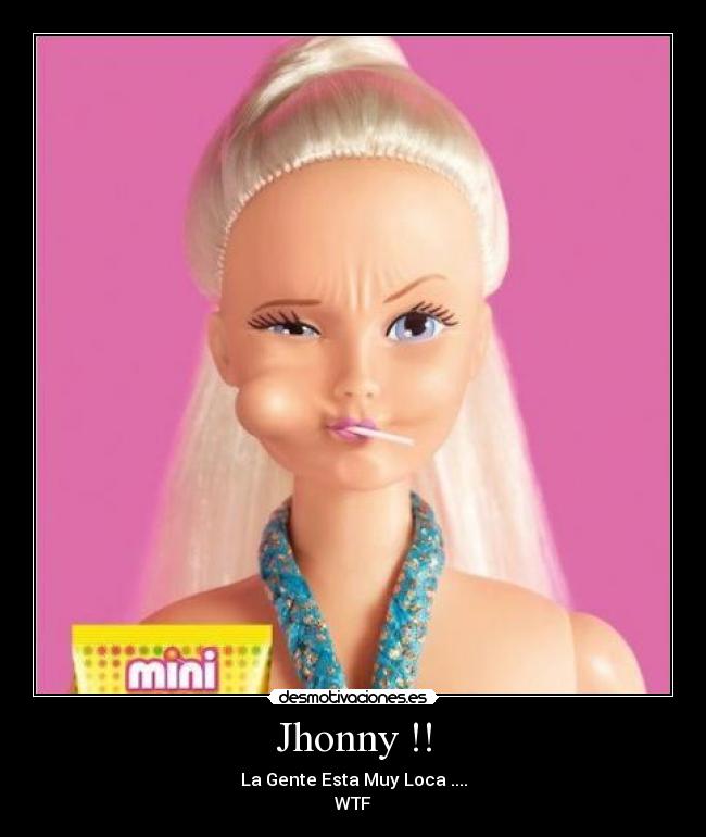 Jhonny !! - La Gente Esta Muy Loca ....
WTF