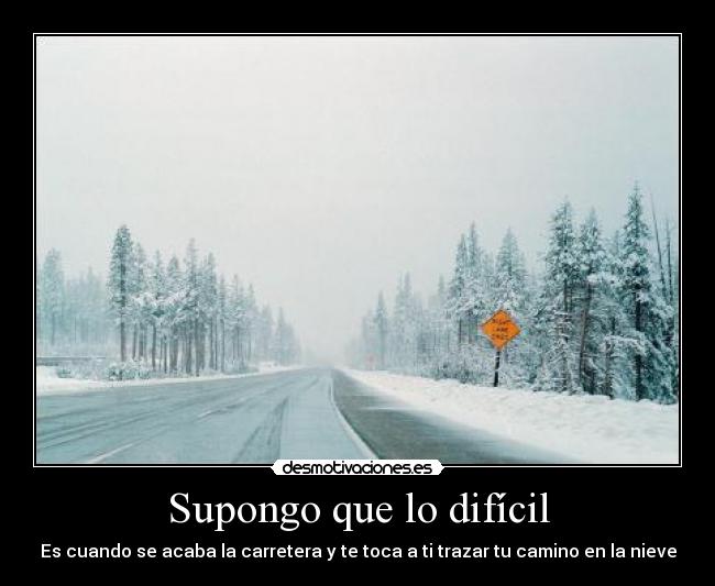 Supongo que lo difícil - Es cuando se acaba la carretera y te toca a ti trazar tu camino en la nieve