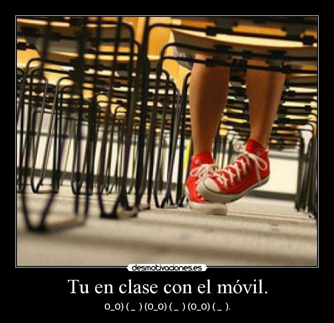 Tu en clase con el móvil. - O_O) (↓_ ↓) (O_O) (↓_ ↓) (O_O) (↓_ ↓).