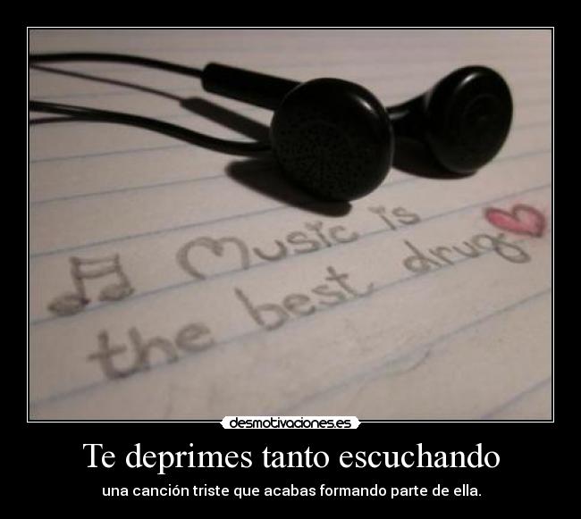 Te deprimes tanto escuchando - una canción triste que acabas formando parte de ella.