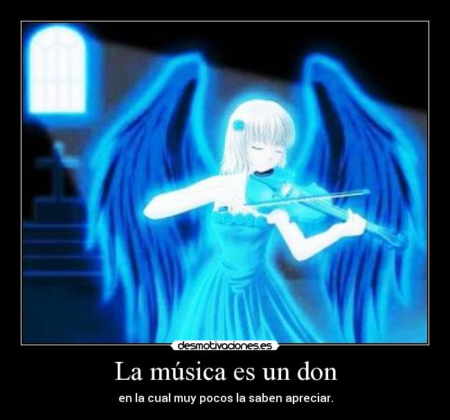 La música es un don - en la cual muy pocos la saben apreciar.