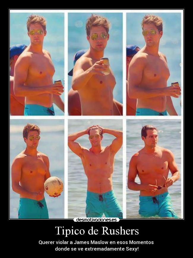 Tipico de Rushers - Querer violar a James Maslow en esos Momentos
donde se ve extremadamente Sexy!