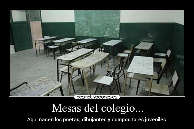 Mesas del colegio... - Aqui nacen los poetas, dibujantes y compositores juveniles.