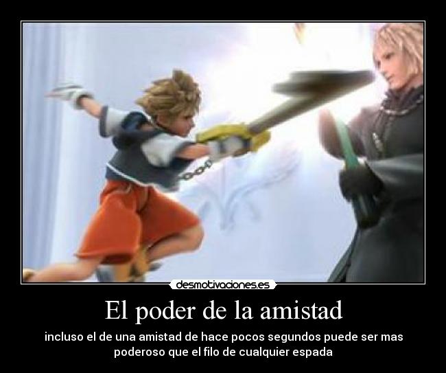 El poder de la amistad - incluso el de una amistad de hace pocos segundos puede ser mas
poderoso que el filo de cualquier espada