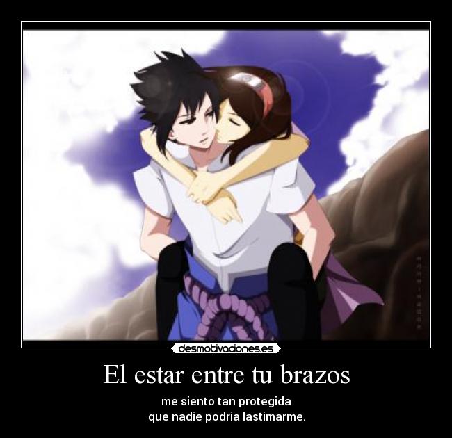 El estar entre tu brazos - me siento tan protegida
que nadie podria lastimarme.