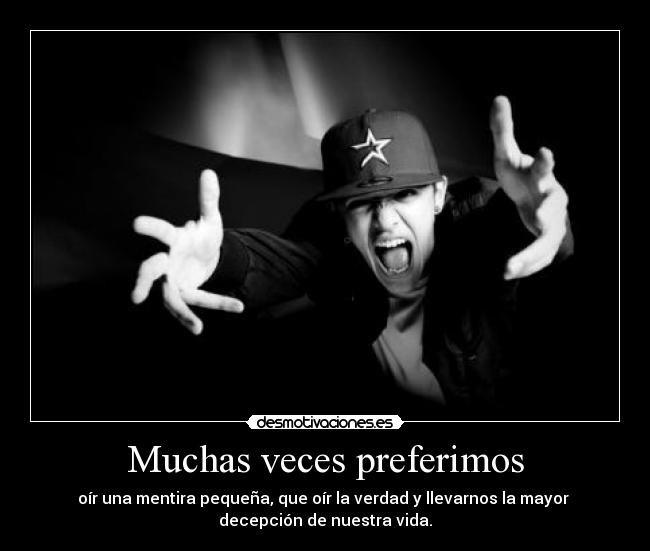 Muchas veces preferimos - oír una mentira pequeña, que oír la verdad y llevarnos la mayor
decepción de nuestra vida.