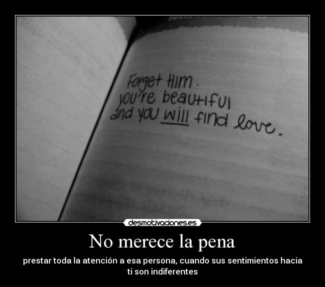 No merece la pena - prestar toda la atención a esa persona, cuando sus sentimientos hacia
ti son indiferentes