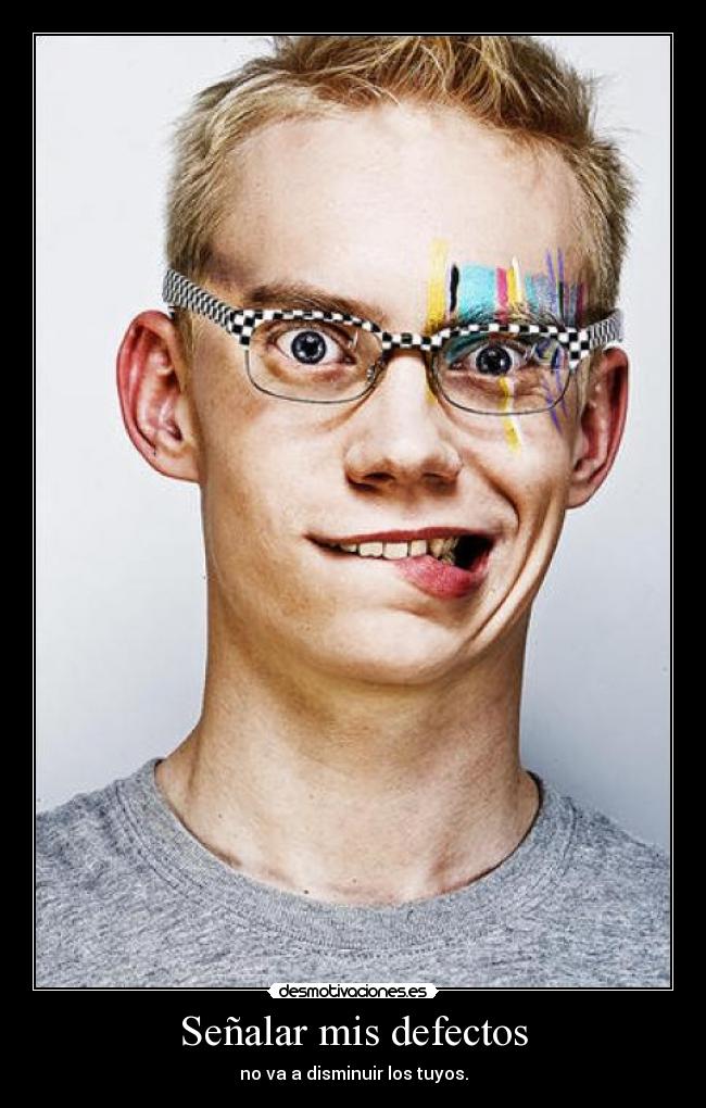 Señalar mis defectos - no va a disminuir los tuyos.
