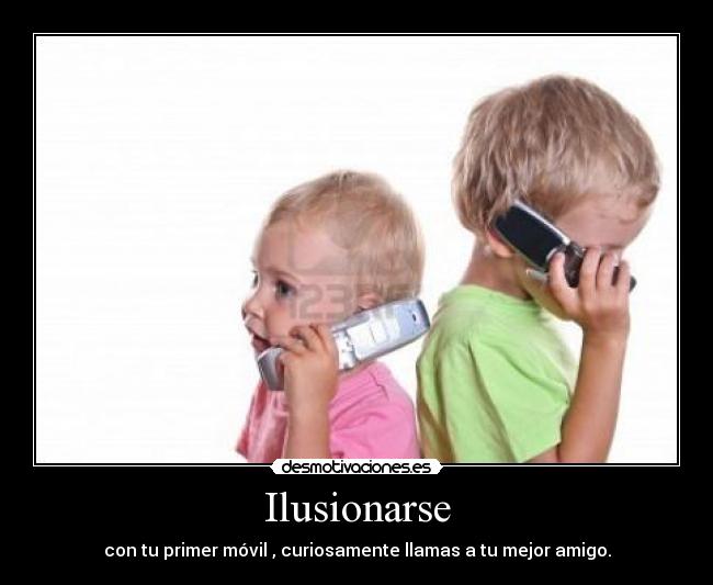 Ilusionarse - con tu primer móvil , curiosamente llamas a tu mejor amigo.