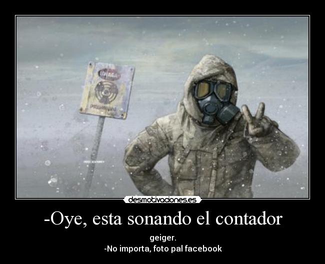 -Oye, esta sonando el contador - geiger.
-No importa, foto pal facebook