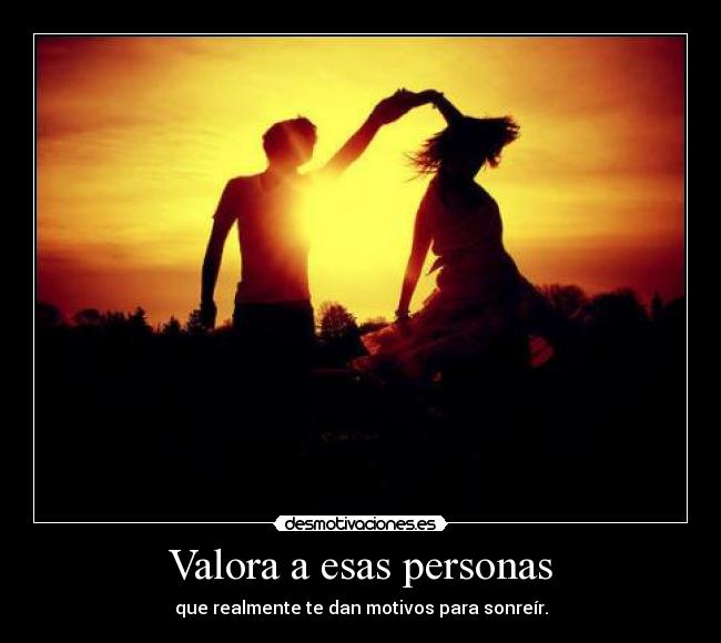 Valora a esas personas - que realmente te dan motivos para sonreír.