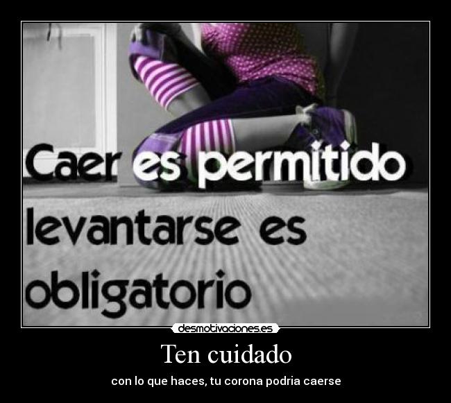 Ten cuidado - con lo que haces, tu corona podria caerse