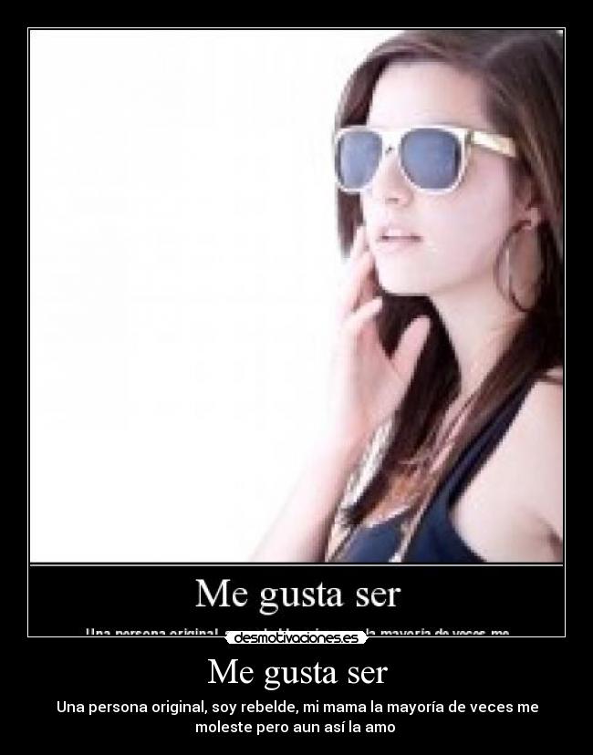 Me gusta ser - Una persona original, soy rebelde, mi mama la mayoría de veces me
moleste pero aun así la amo