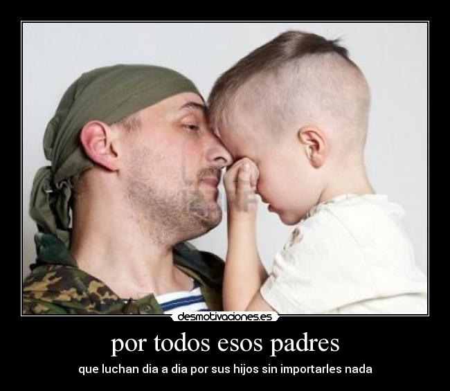 por todos esos padres - que luchan dia a dia por sus hijos sin importarles nada