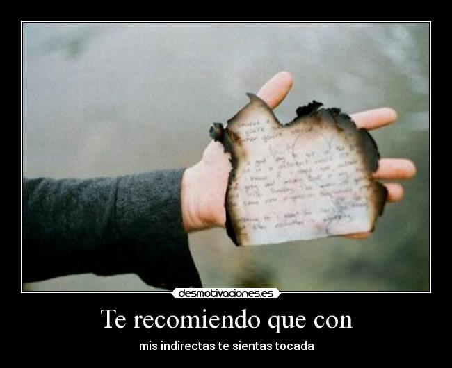 Te recomiendo que con - mis indirectas te sientas tocada