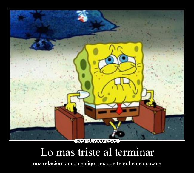 Lo mas triste al terminar - una relación con un amigo... es que te eche de su casa