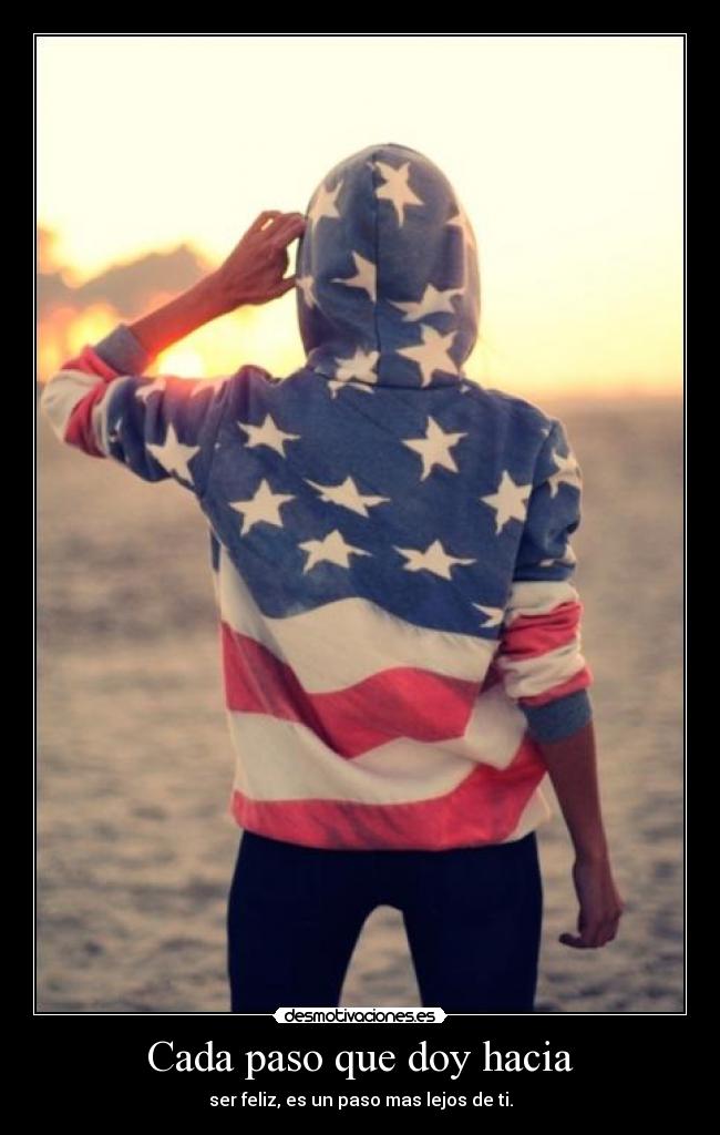 Cada paso que doy hacia - ser feliz, es un paso mas lejos de ti.