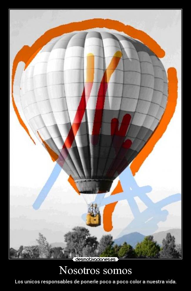 Nosotros somos - Los unicos responsables de ponerle poco a poco color a nuestra vida.