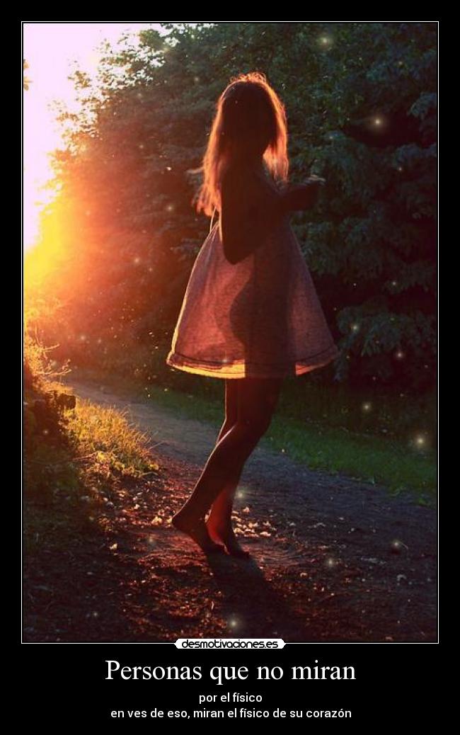 Personas que no miran - por el físico
en ves de eso, miran el físico de su corazón
