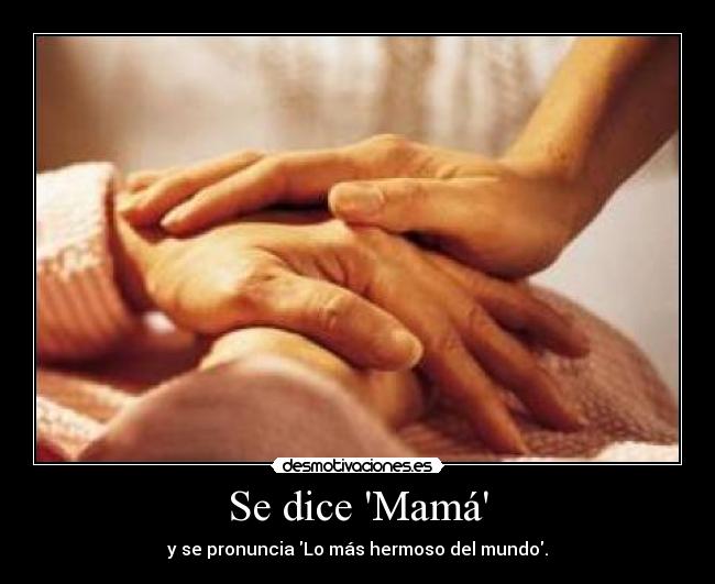 Se dice Mamá - y se pronuncia Lo más hermoso del mundo.