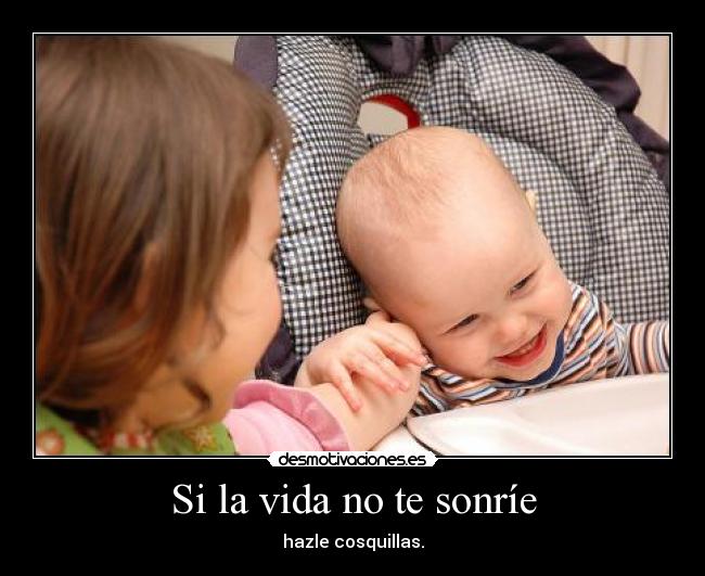 Si la vida no te sonríe - hazle cosquillas.