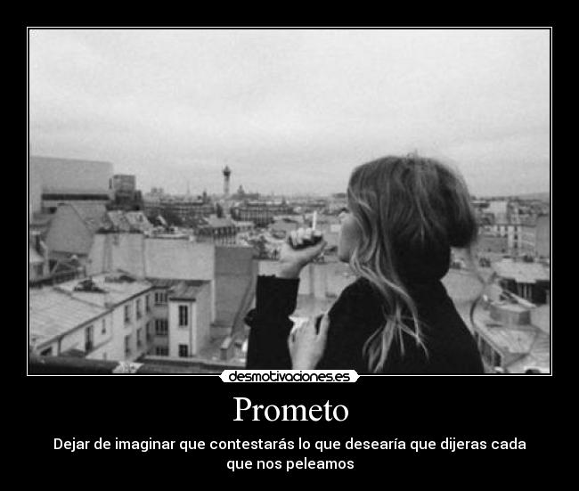 Prometo - Dejar de imaginar que contestarás lo que desearía que dijeras cada que nos peleamos