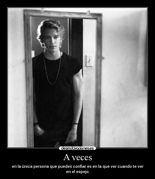 A veces - en la única persona que puedes confiar es en la que ver cuando te ver en el espejo.