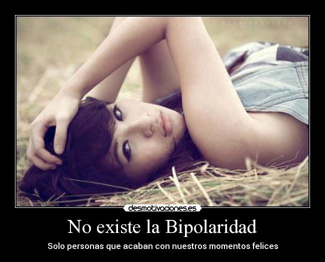No existe la Bipolaridad - Solo personas que acaban con nuestros momentos felices
