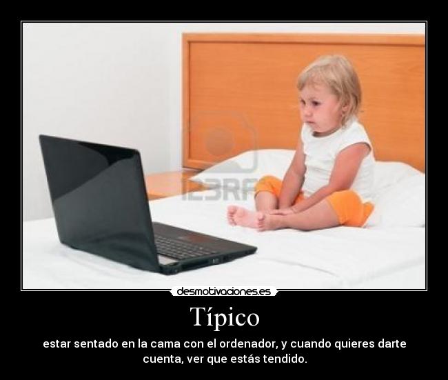 Típico - estar sentado en la cama con el ordenador, y cuando quieres darte
cuenta, ver que estás tendido.