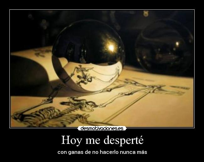 Hoy me desperté - con ganas de no hacerlo nunca más