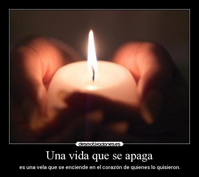 Una vida que se apaga - es una vela que se enciende en el corazón de quienes lo quisieron.