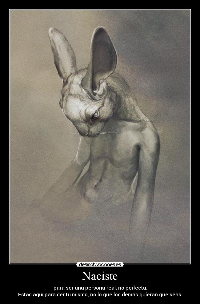 Naciste - para ser una persona real, no perfecta.
Estás aquí para ser tú mismo, no lo que los demás quieran que seas.