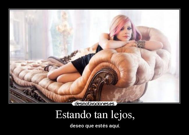 Estando tan lejos, - deseo que estés aquí.