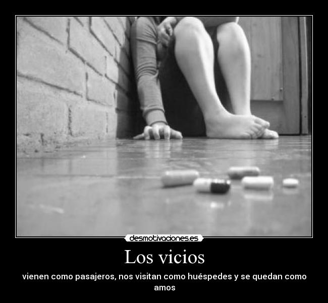 Los vicios - vienen como pasajeros, nos visitan como huéspedes y se quedan como amos