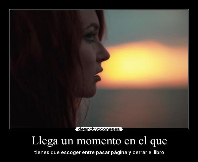 Llega un momento en el que - tienes que escoger entre pasar página y cerrar el libro