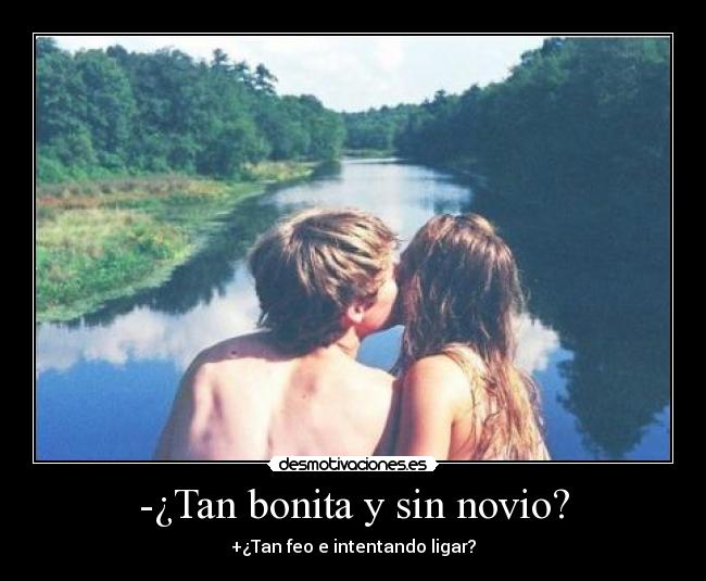 -¿Tan bonita y sin novio? - +¿Tan feo e intentando ligar?
