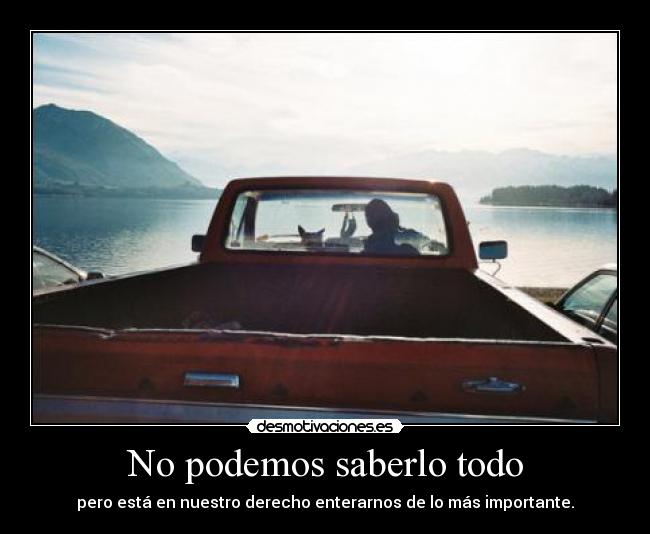 No podemos saberlo todo - pero está en nuestro derecho enterarnos de lo más importante.