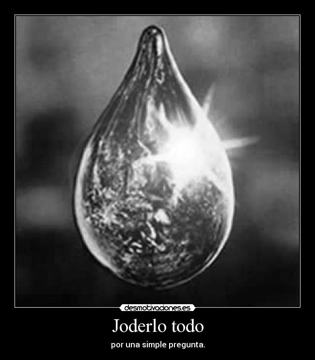 Joderlo todo - por una simple pregunta.