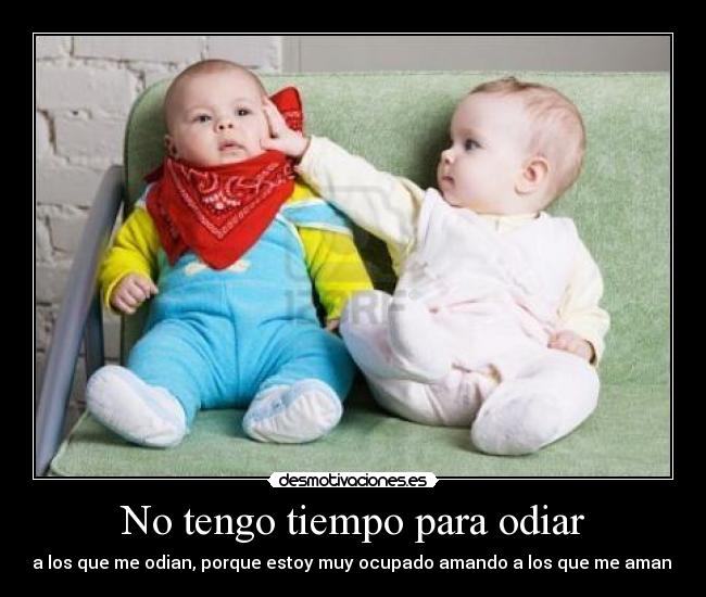 No tengo tiempo para odiar - a los que me odian, porque estoy muy ocupado amando a los que me aman.