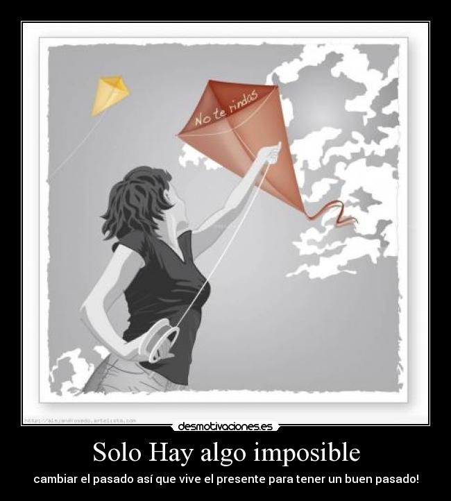 Solo Hay algo imposible - cambiar el pasado así que vive el presente para tener un buen pasado!