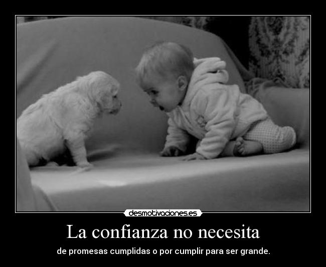 La confianza no necesita - de promesas cumplidas o por cumplir para ser grande.