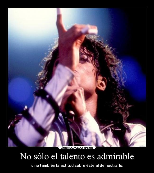 No sólo el talento es admirable - sino también la actitud sobre éste al demostrarlo.