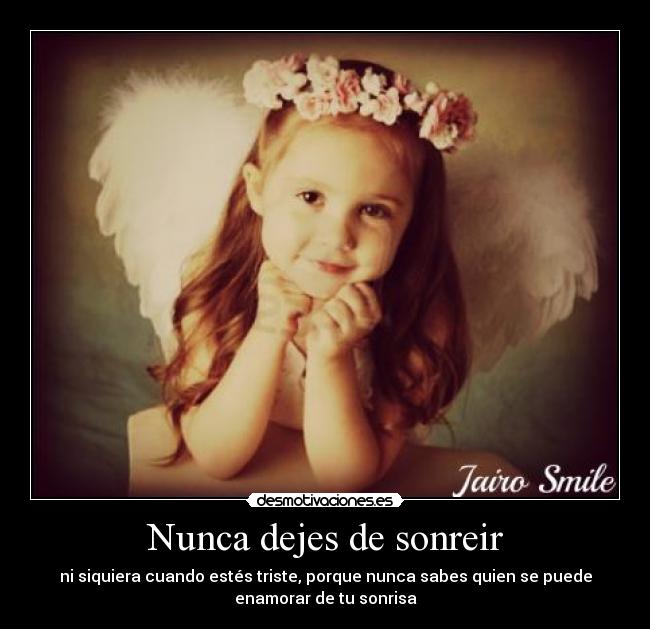 Nunca dejes de sonreir - ni siquiera cuando estés triste, porque nunca sabes quien se puede
enamorar de tu sonrisa