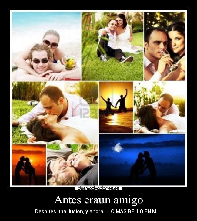 Antes eraun amigo - Despues una ilusion, y ahora....LO MAS BELLO EN MI ♥♥♥♥