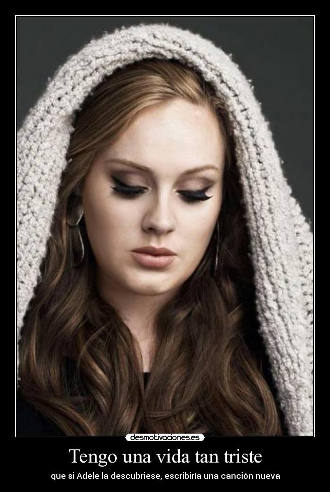 Tengo una vida tan triste - que si Adele la descubriese, escribiría una canción nueva