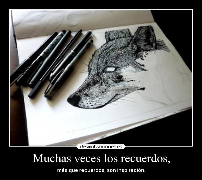 Muchas veces los recuerdos, - más que recuerdos, son inspiración.