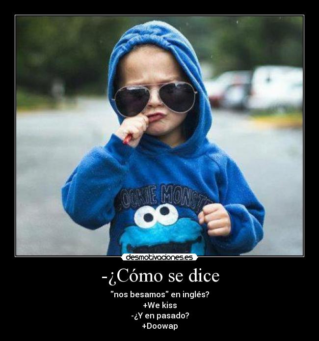 -¿Cómo se dice - nos besamos en inglés?
+We kiss
-¿Y en pasado?
+Doowap