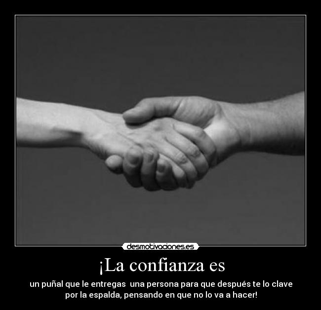 ¡La confianza es - un puñal que le entregas una persona para que después te lo clave
por la espalda, pensando en que no lo va a hacer!